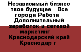 Независимый бизнес-твое будущее - Все города Работа » Дополнительный заработок и сетевой маркетинг   . Краснодарский край,Краснодар г.